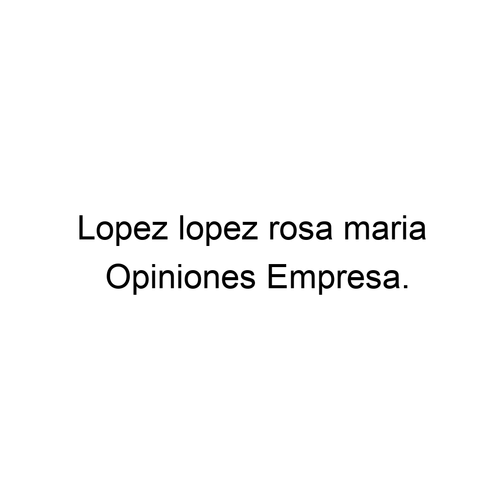 Opiniones Lopez lopez rosa maria, 935735848